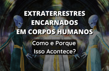 Extraterrestres Encarnados em Corpos Humanos – Como e Por Que Isso Acontece?