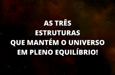 As Três Estruturas Que Garantem o Equilíbrio do Universo!