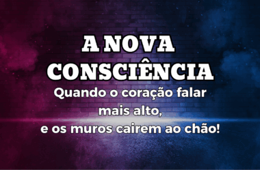 A Nova Consciência: Quando o Coração Falar Mais Alto!